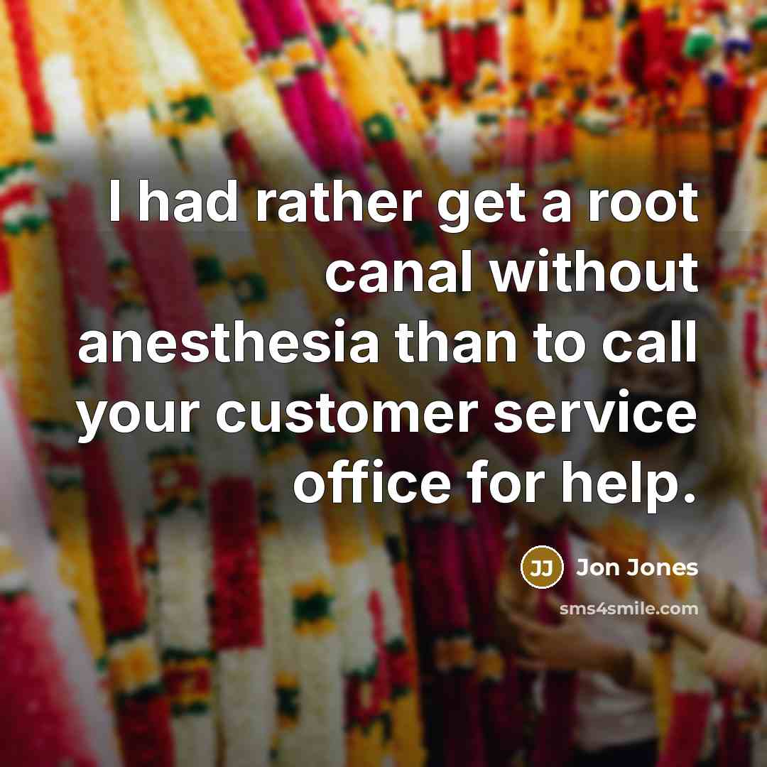 “I had rather get a root canal without anesthesia than to call your customer service office for help.” quote by Jon Jones