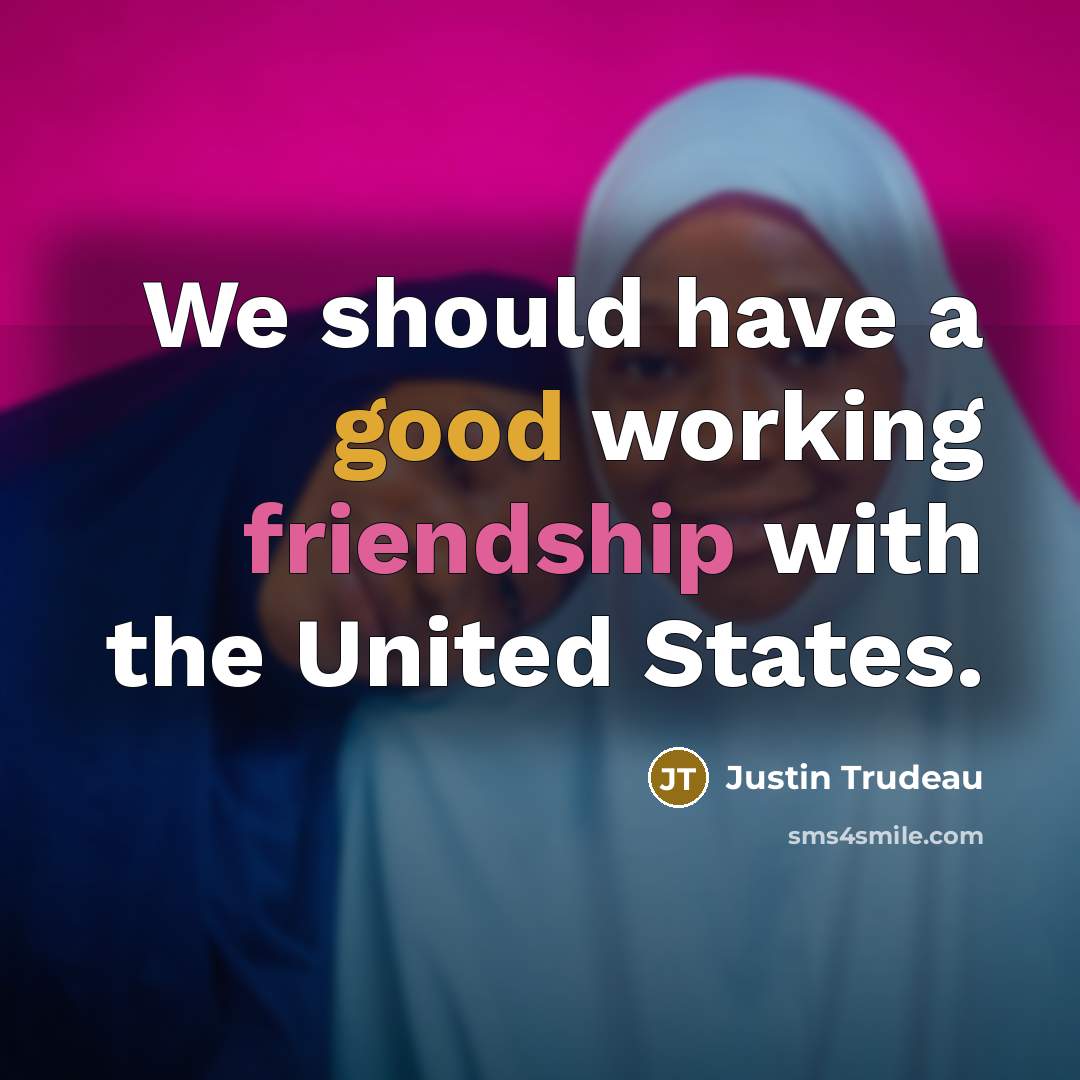 “We should have a good working friendship with the United States.” quote by Justin Trudeau