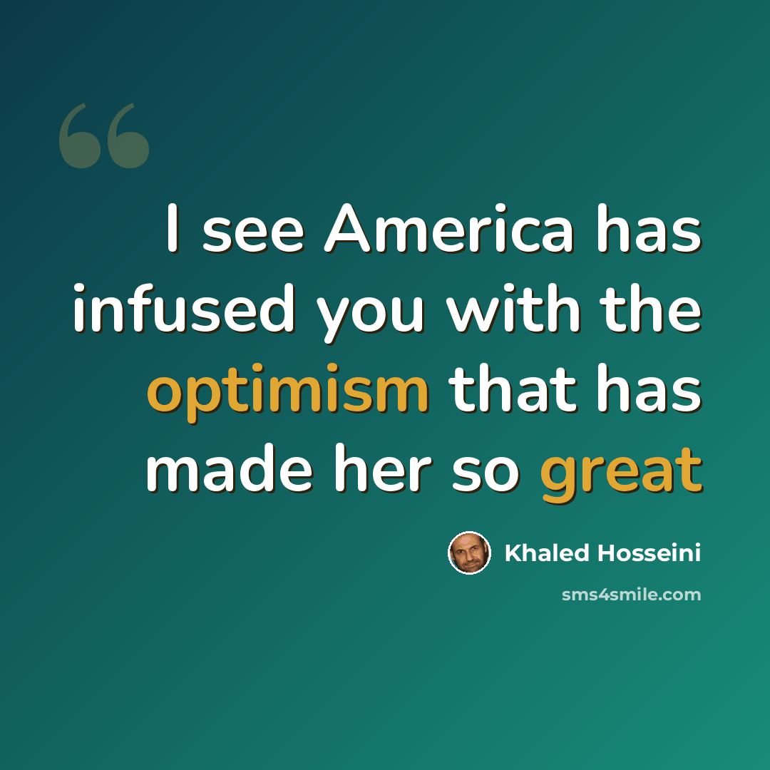 “I see America has infused you with the optimism that has made her so great” quote by Khaled Hosseini