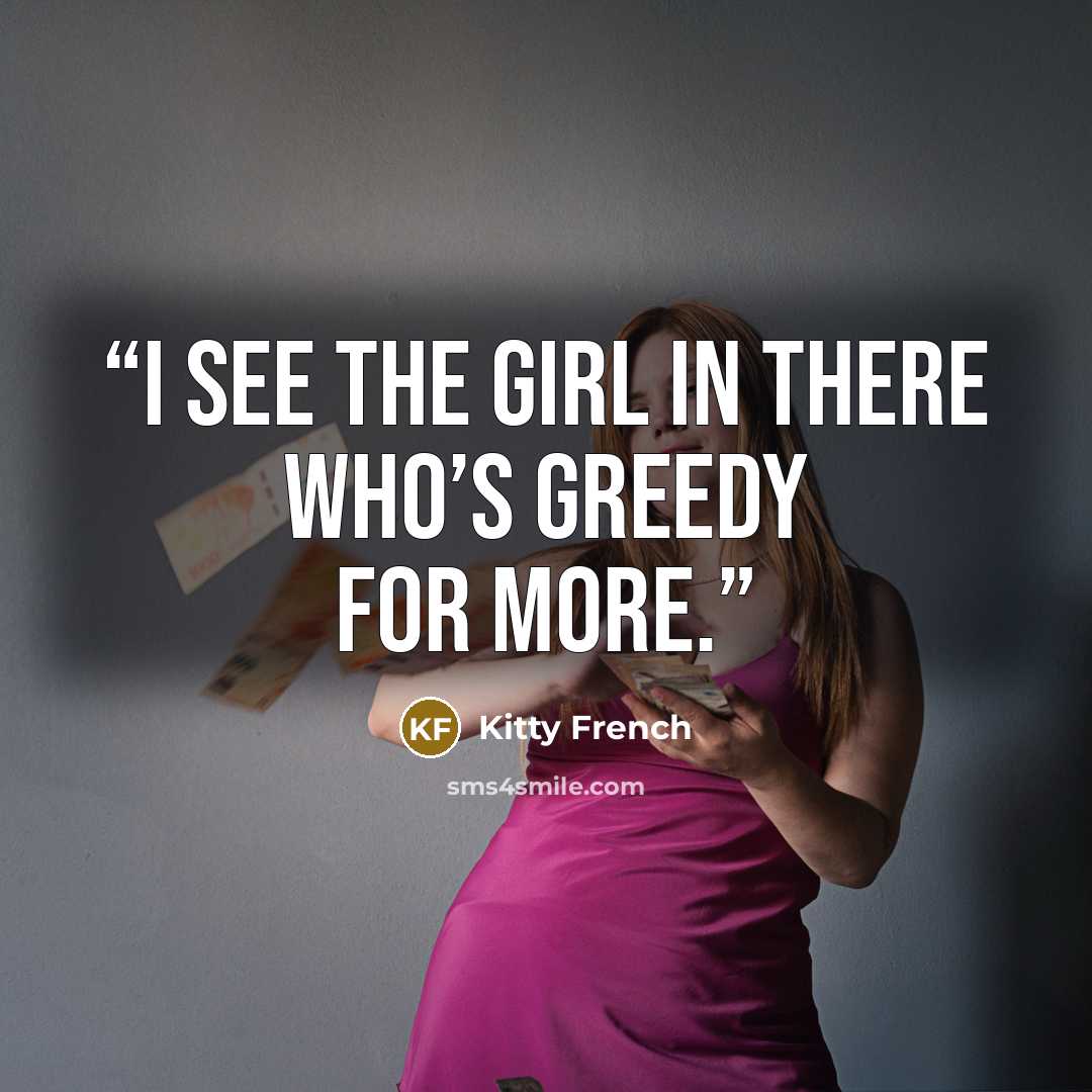 “I see the girl in there who’s greedy for more.” quote by Kitty French