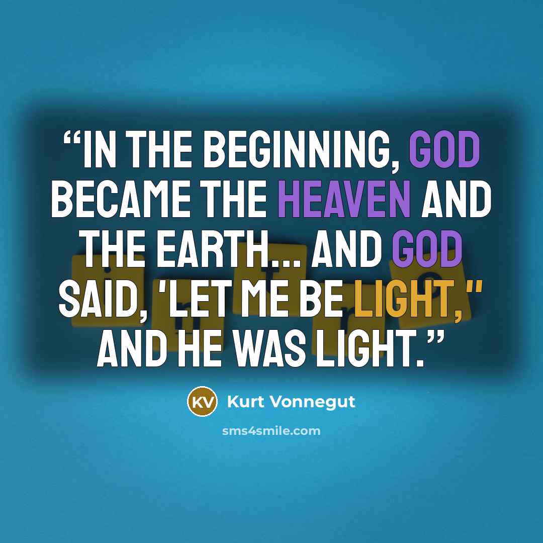 “In the beginning, God became the Heaven and the Earth... And God said, 'Let Me be light," and He was light.” quote by Kurt Vonnegut