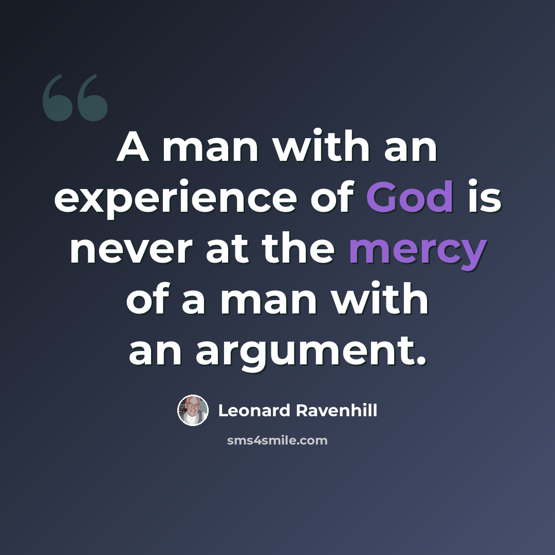 “A man with an experience of God is never at the mercy of a man with an argument.” quote by Leonard Ravenhill
