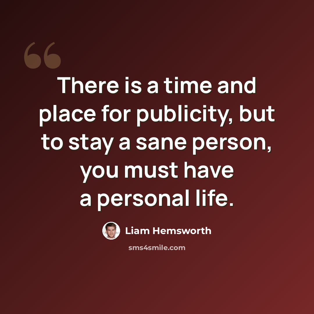 “There is a time and place for publicity, but to stay a sane person, you must have a personal life.” quote by Liam Hemsworth
