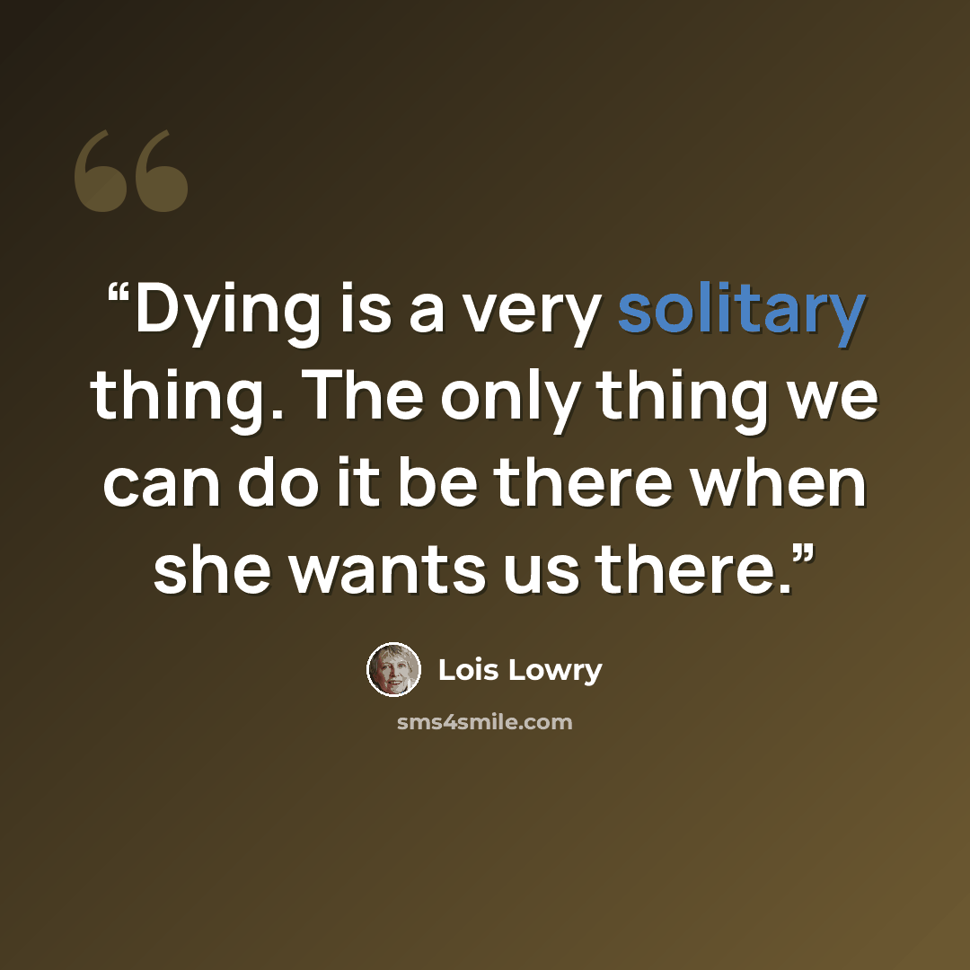 “Dying is a very solitary thing. The only thing we can do it be there when she wants us there.” quote by Lois Lowry