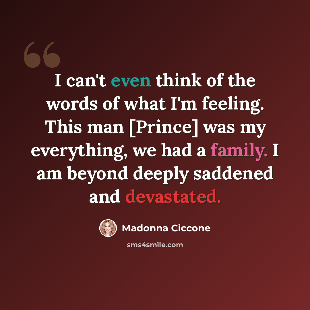 “I can't even think of the words of what I'm feeling. This man [Prince] was my everything, we had a family. I am beyond deeply saddened and devastated.” quote by Madonna Ciccone