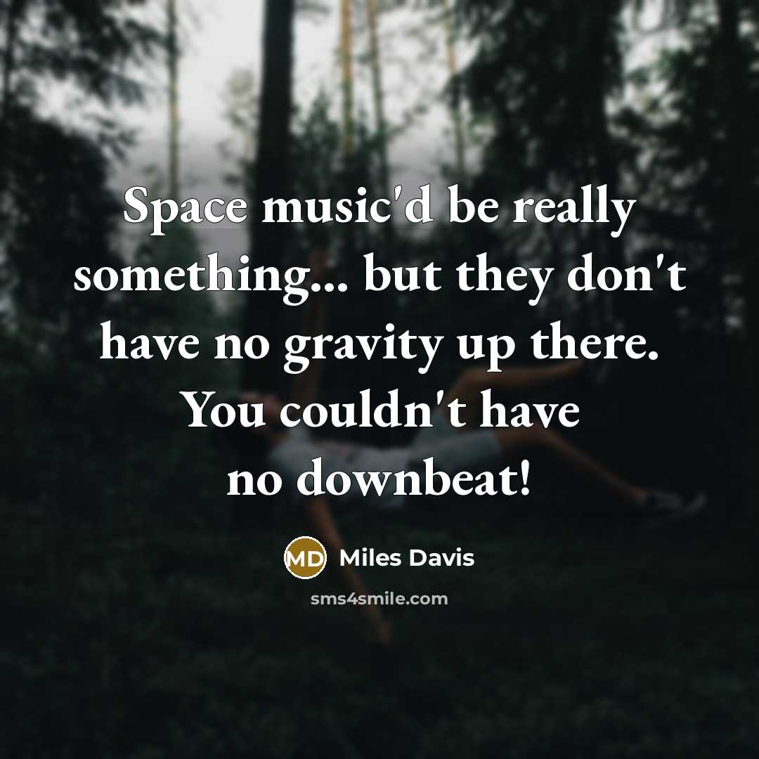 “Space music'd be really something... but they don't have no gravity up there. You couldn't have no downbeat!” quote by Miles Davis