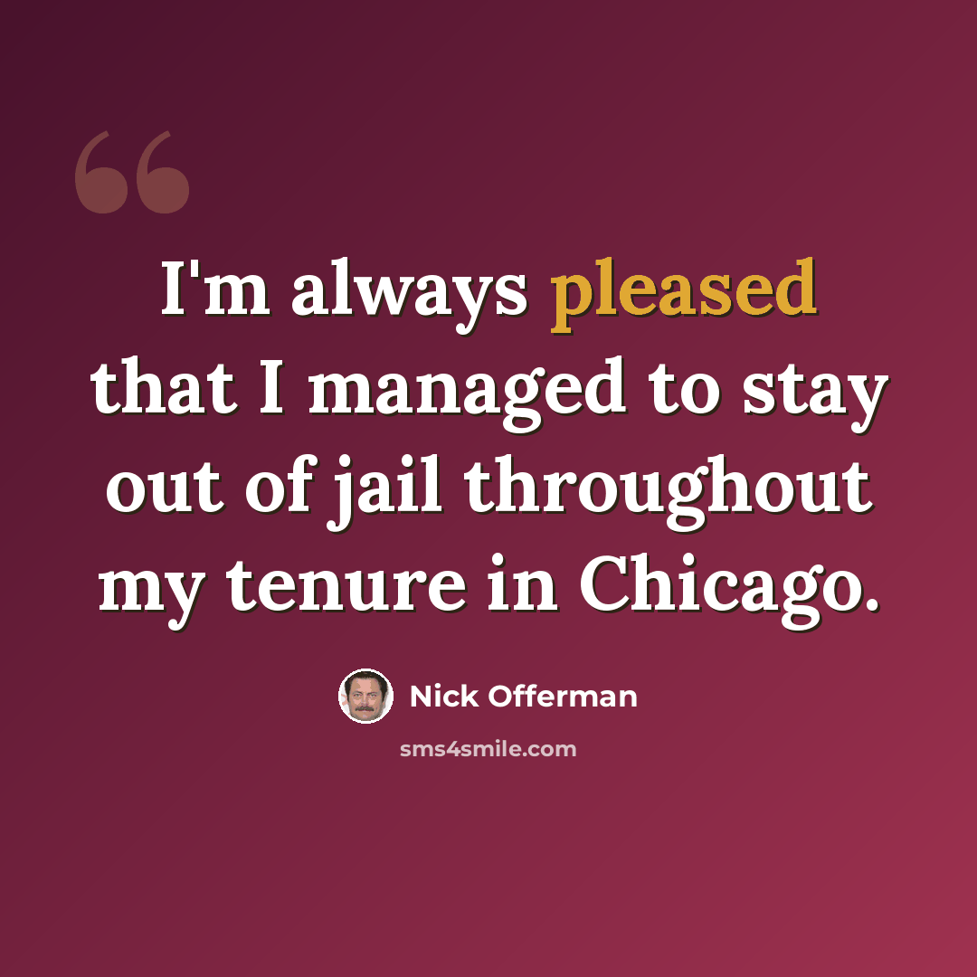 “I'm always pleased that I managed to stay out of jail throughout my tenure in Chicago.” quote by Nick Offerman