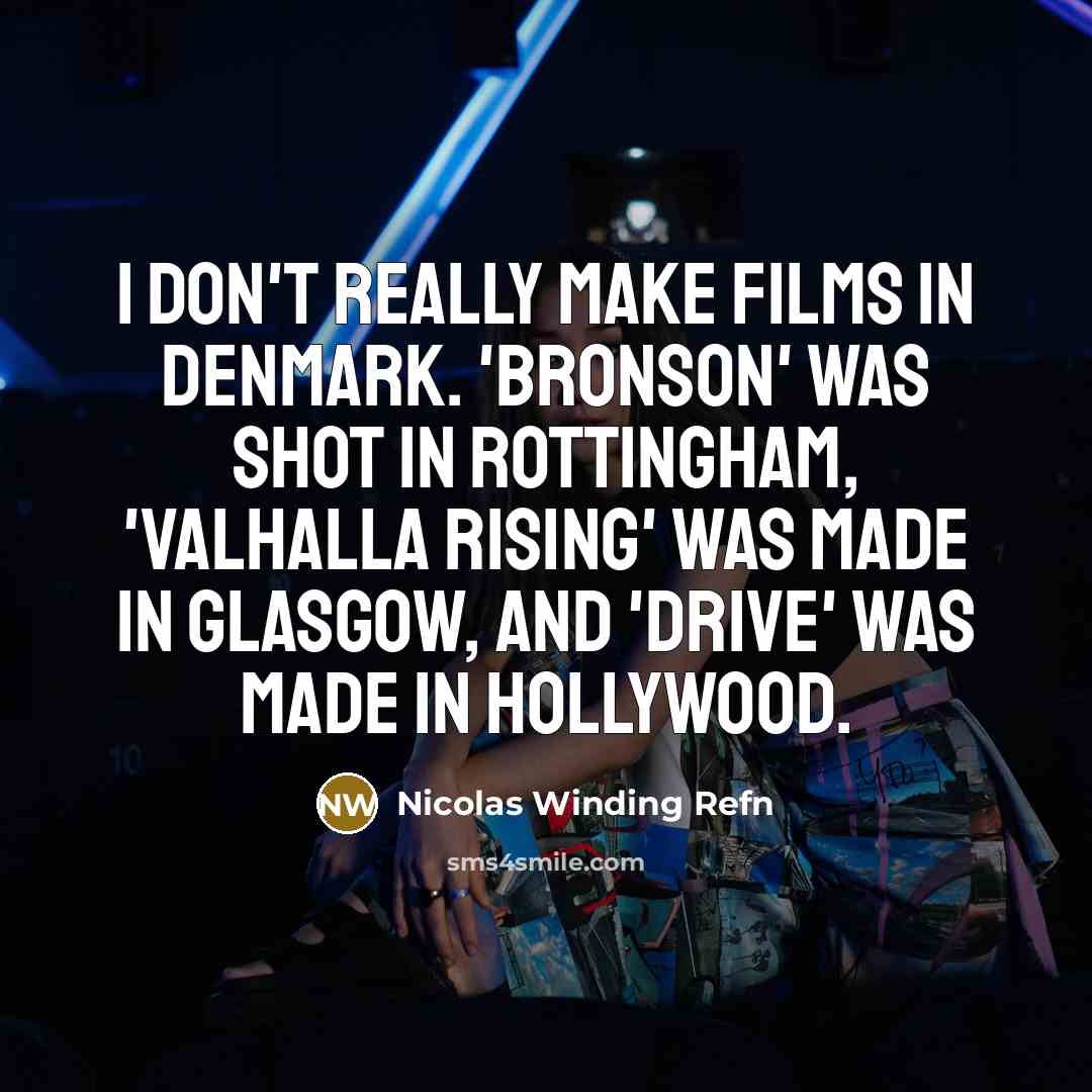 “I don't really make films in Denmark. 'Bronson' was shot in Rottingham, 'Valhalla Rising' was made in Glasgow, and 'Drive' was made in Hollywood.” quote by Nicolas Winding Refn