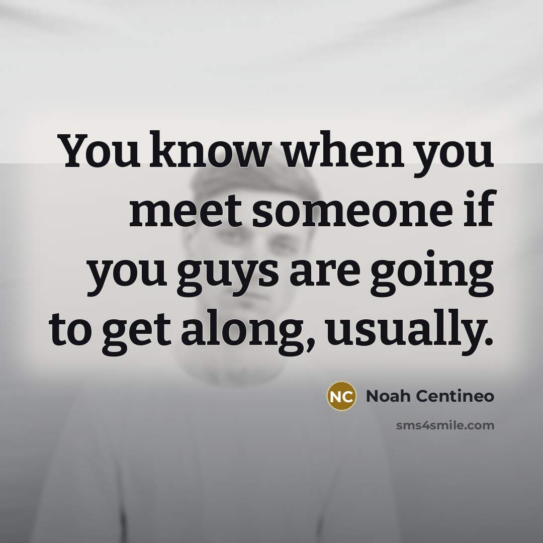 “You know when you meet someone if you guys are going to get along, usually.” quote by Noah Centineo