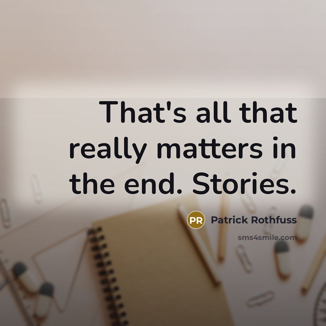 “That's all that really matters in the end. Stories.” quote by Patrick Rothfuss