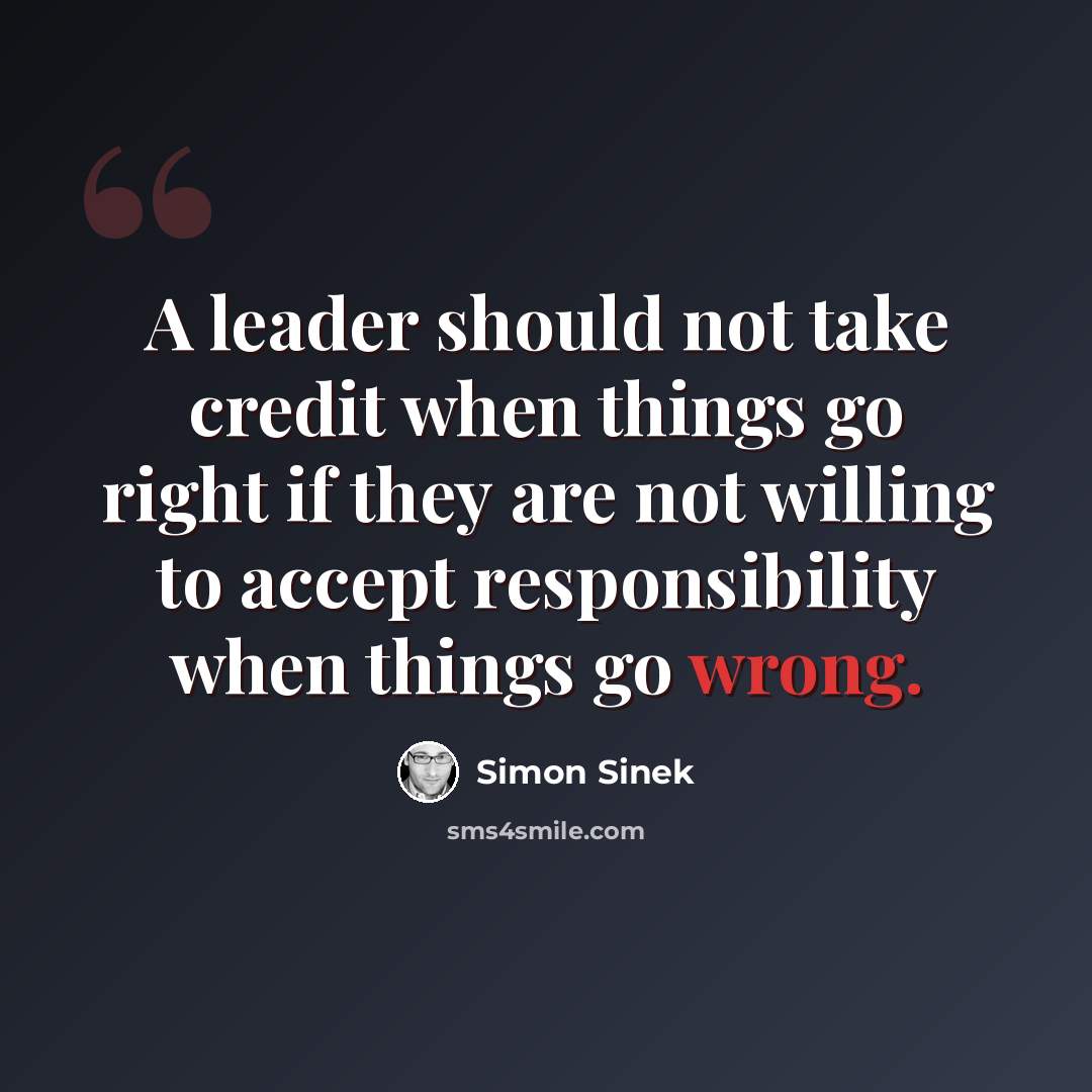 “A leader should not take credit when things go right if they are not willing to accept responsibility when things go wrong.” quote by Simon Sinek