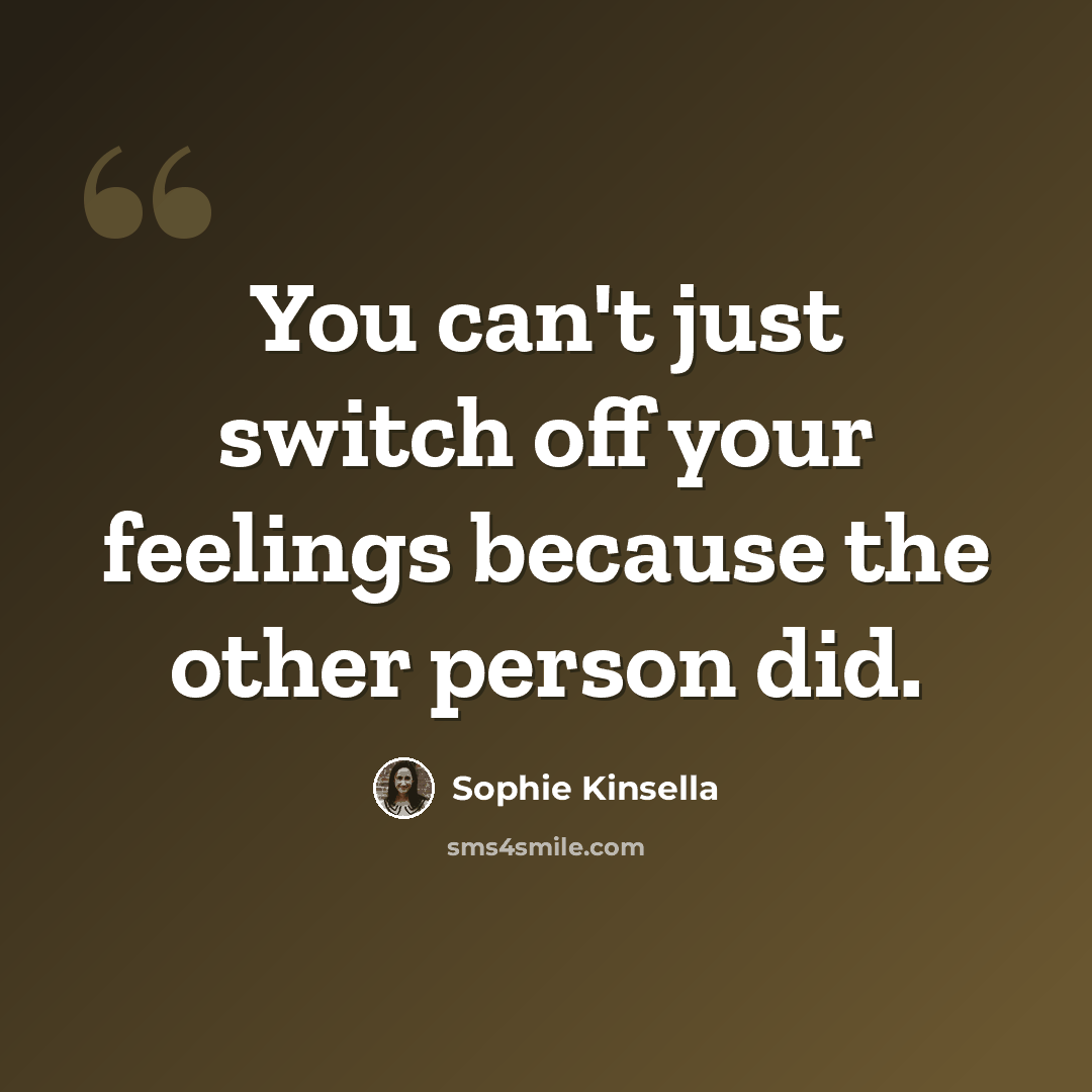 “You can't just switch off your feelings because the other person did.” quote by Sophie Kinsella