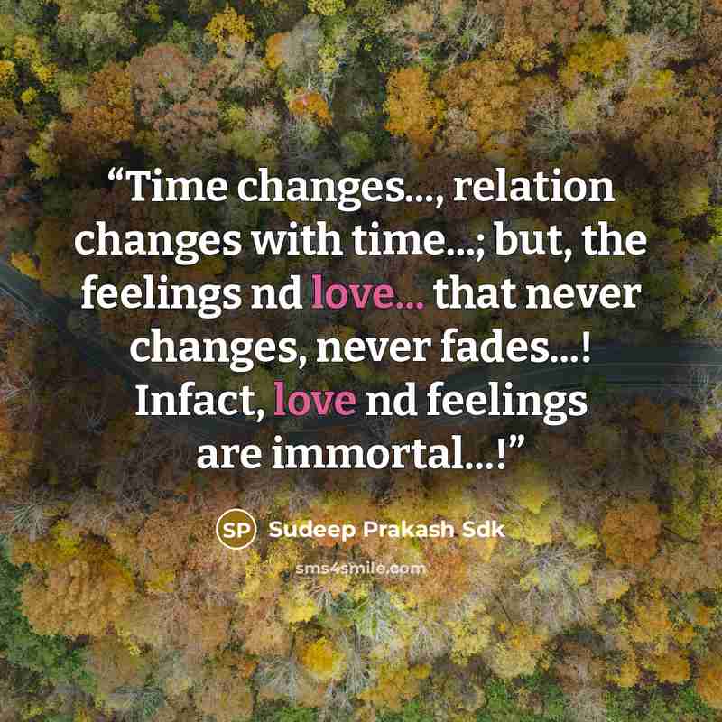 “Time changes..., relation changes with time...; but, the feelings nd love... that never changes, never fades...! Infact, love nd feelings are immortal...!” quote by Sudeep Prakash Sdk