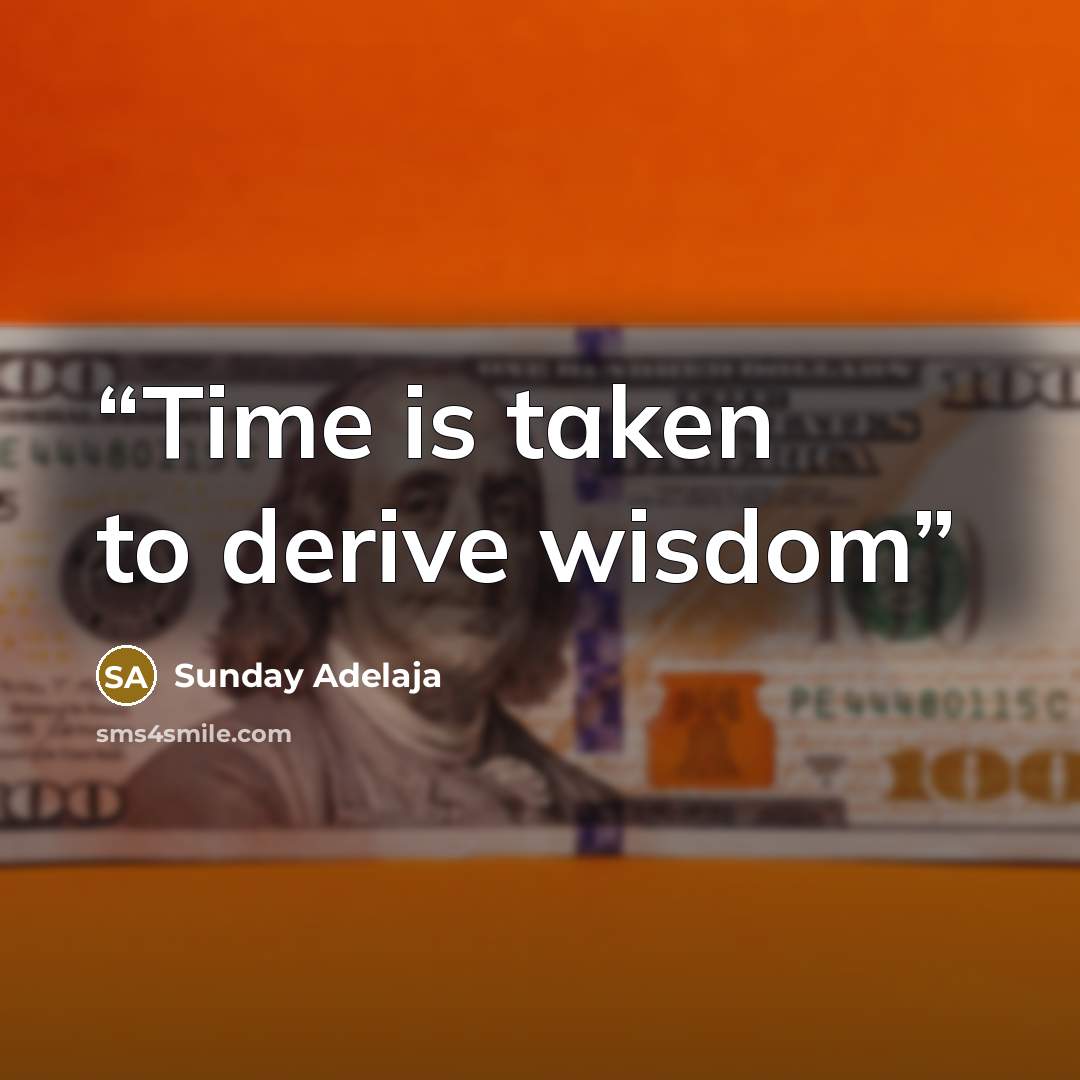 “Time is taken to derive wisdom” quote by Sunday Adelaja