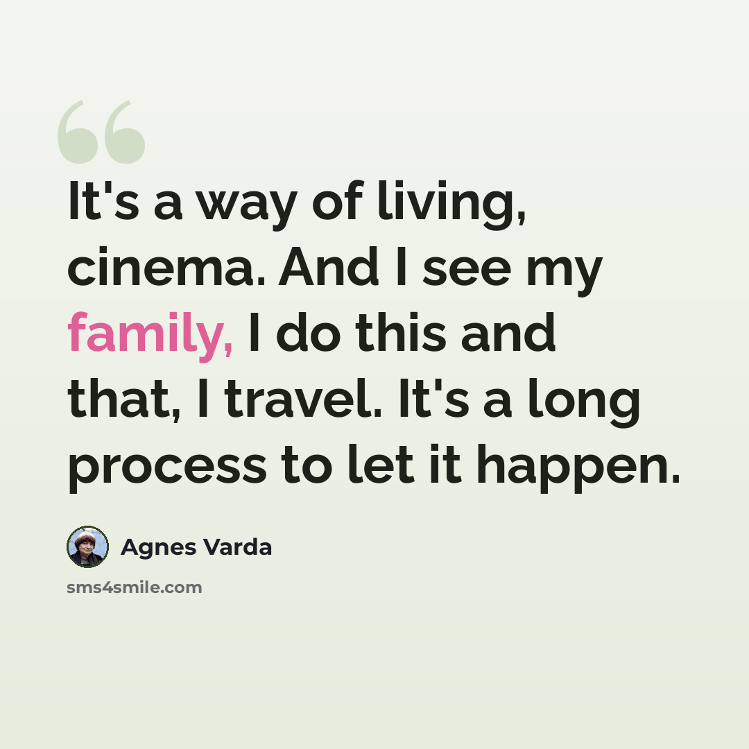 “It's a way of living, cinema. And I see my family, I do this and that, I travel. It's a long process to let it happen.” quote by Agnes Varda