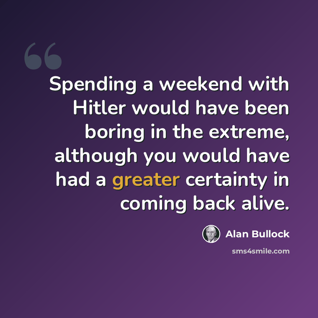 “Spending a weekend with Hitler would have been boring in the extreme, although you would have had a greater certainty in coming back alive.” quote by Alan Bullock