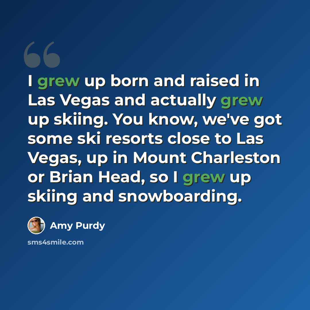 “I grew up born and raised in Las Vegas and actually grew up skiing. You know, we've got some ski resorts close to Las Vegas, up in Mount Charleston or Brian Head, so I grew up skiing and snowboarding.” quote by Amy Purdy