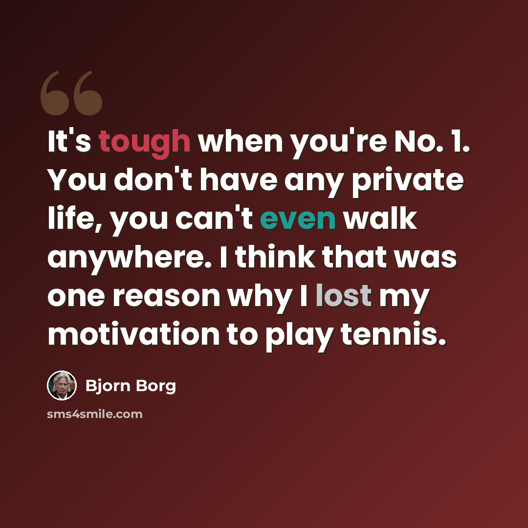 “It's tough when you're No. 1. You don't have any private life, you can't even walk anywhere. I think that was one reason why I lost my motivation to play tennis.” quote by Bjorn Borg