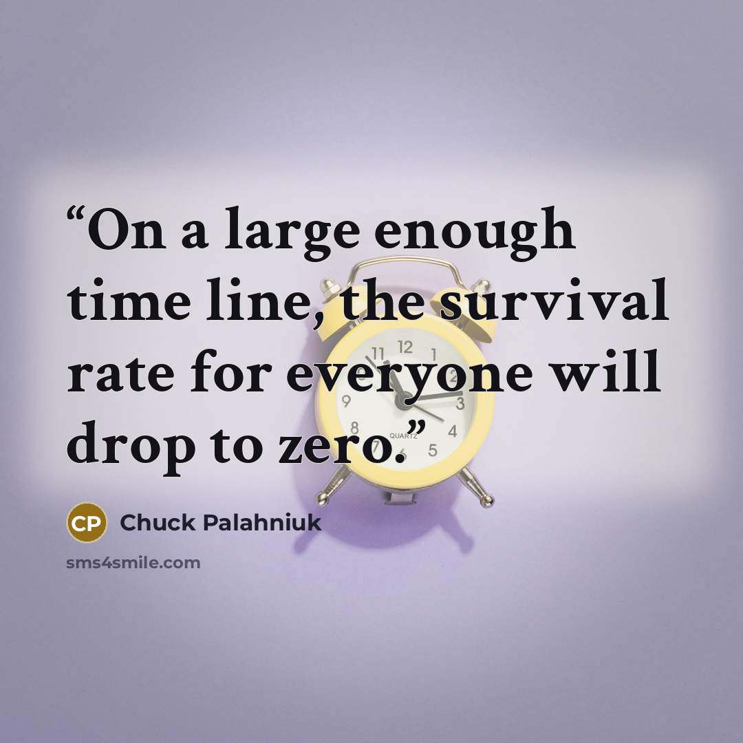 “On a large enough time line, the survival rate for everyone will drop to zero.” quote by Chuck Palahniuk