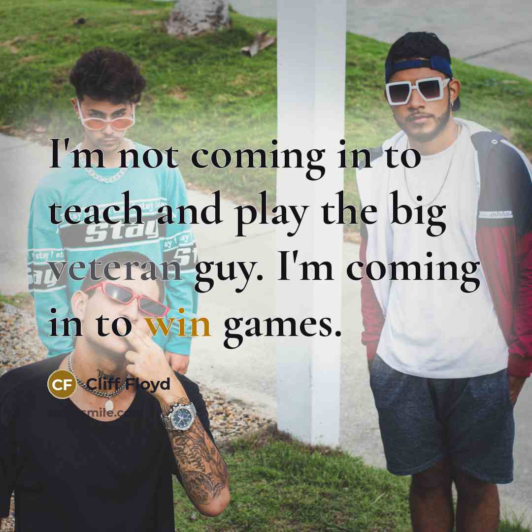 “I'm not coming in to teach and play the big veteran guy. I'm coming in to win games.” quote by Cliff Floyd