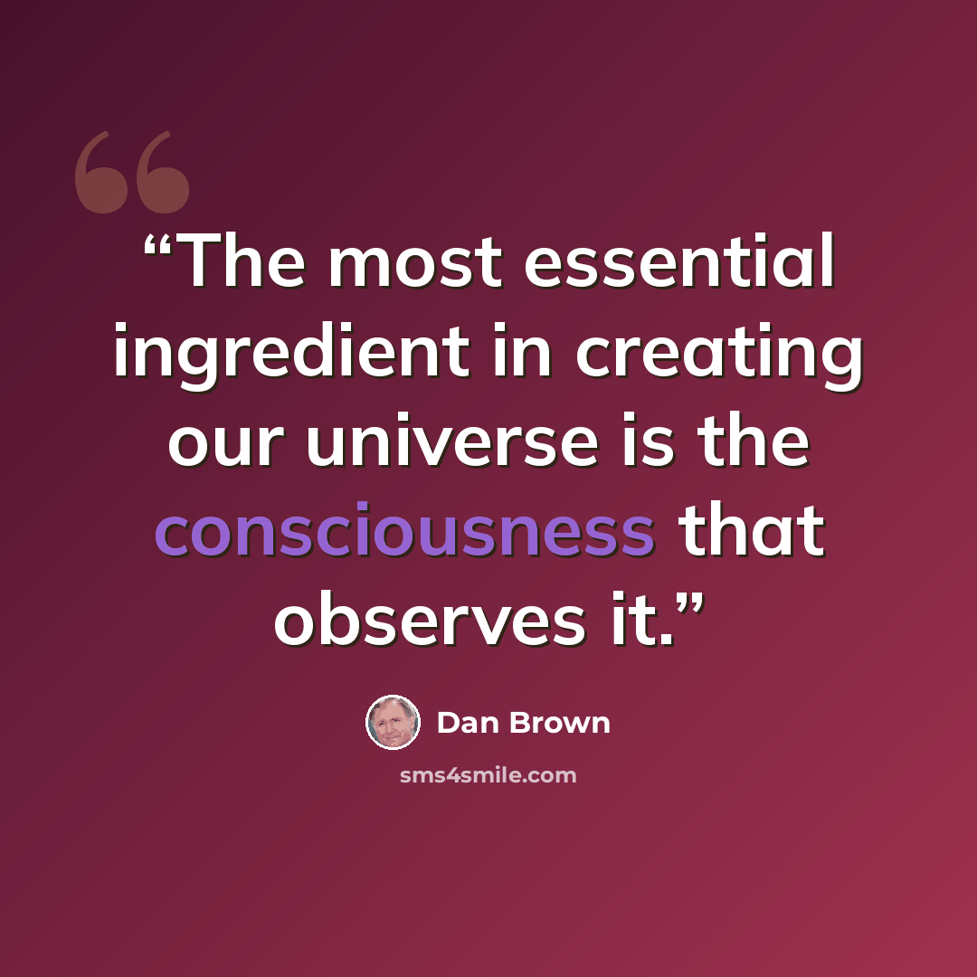 “The most essential ingredient in creating our universe is the consciousness that observes it.” quote by Dan Brown