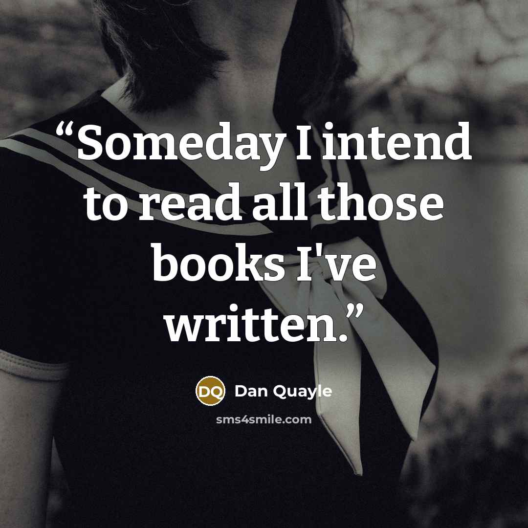 “Someday I intend to read all those books I've written.” quote by Dan Quayle