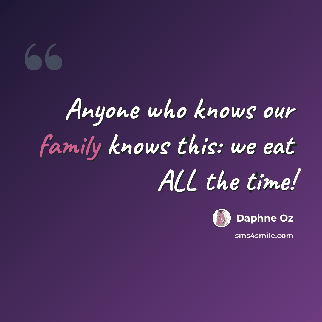 “Anyone who knows our family knows this: we eat ALL the time!” quote by Daphne Oz