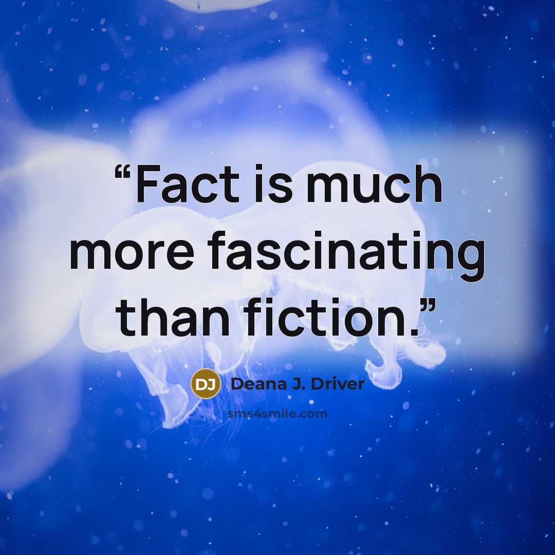 “Fact is much more fascinating than fiction.” quote by Deana J. Driver