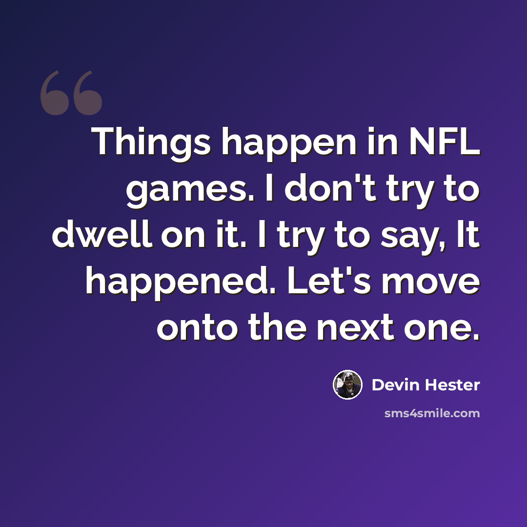 “Things happen in NFL games. I don't try to dwell on it. I try to say, It happened. Let's move onto the next one.” quote by Devin Hester