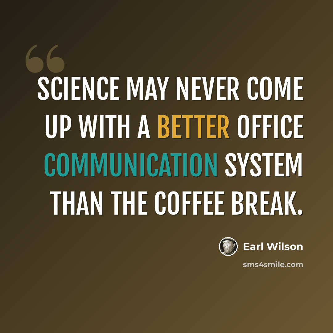 “Science may never come up with a better office communication system than the coffee break.” quote by Earl Wilson