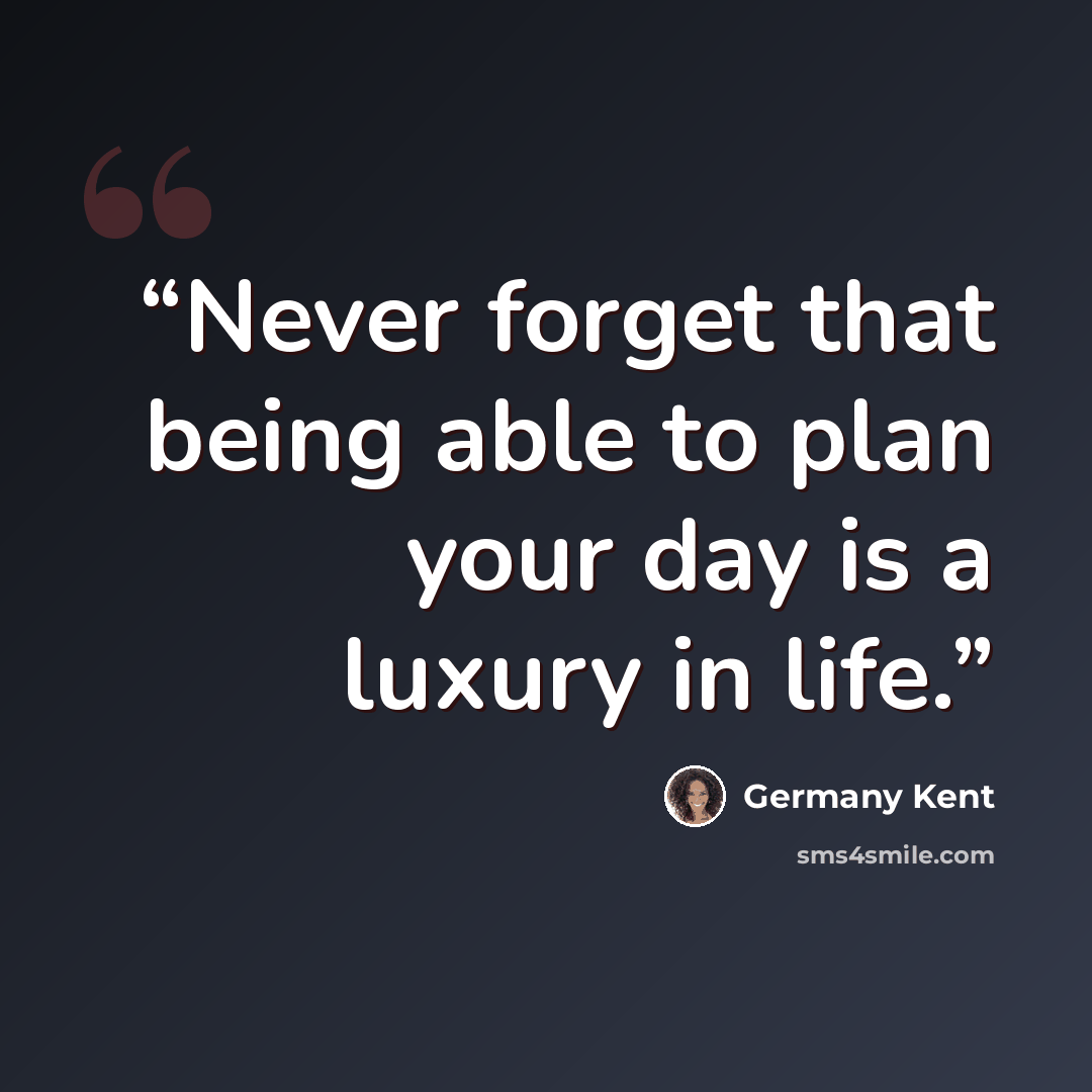 “Never forget that being able to plan your day is a luxury in life.” quote by Germany Kent