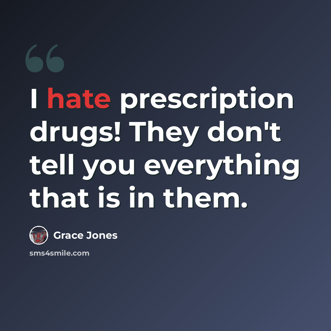 “I hate prescription drugs! They don't tell you everything that is in them.” quote by Grace Jones