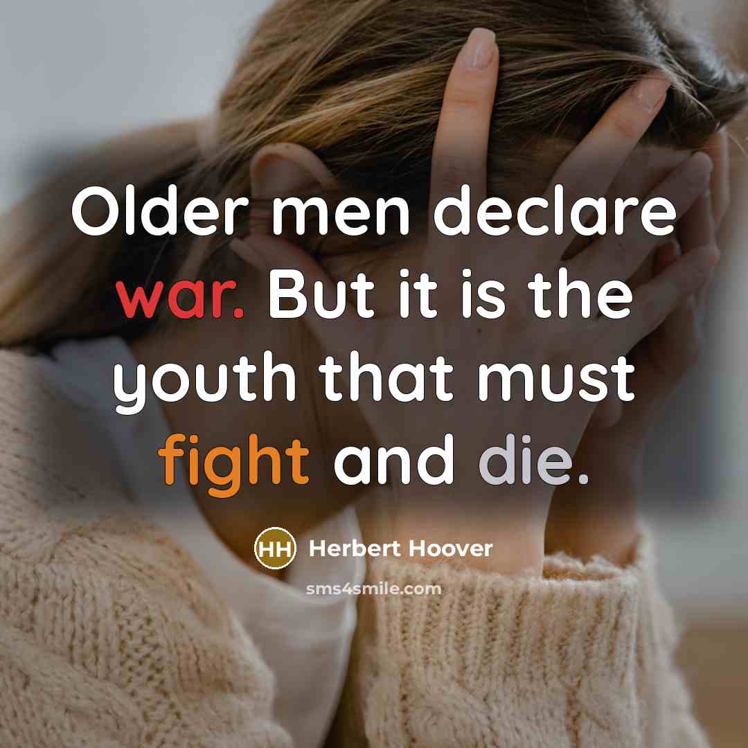 “Older men declare war. But it is the youth that must fight and die.” quote by Herbert Hoover