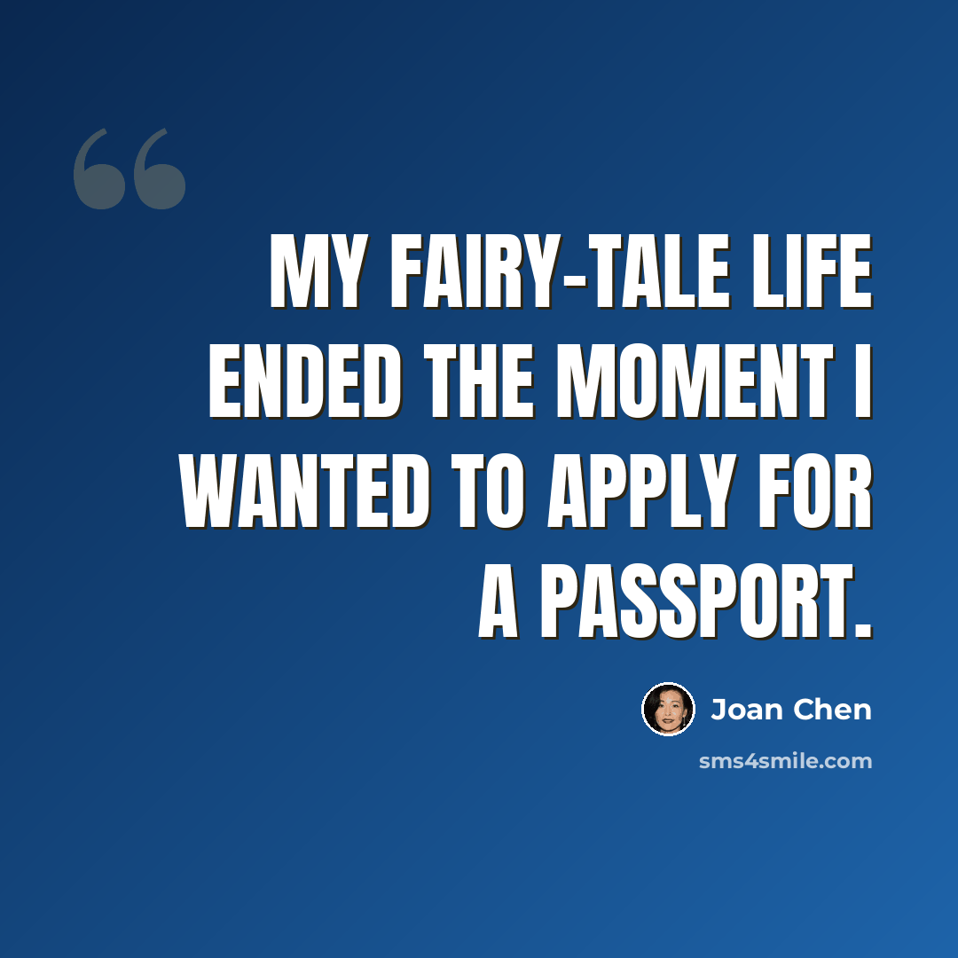 “My fairy-tale life ended the moment I wanted to apply for a passport.” quote by Joan Chen