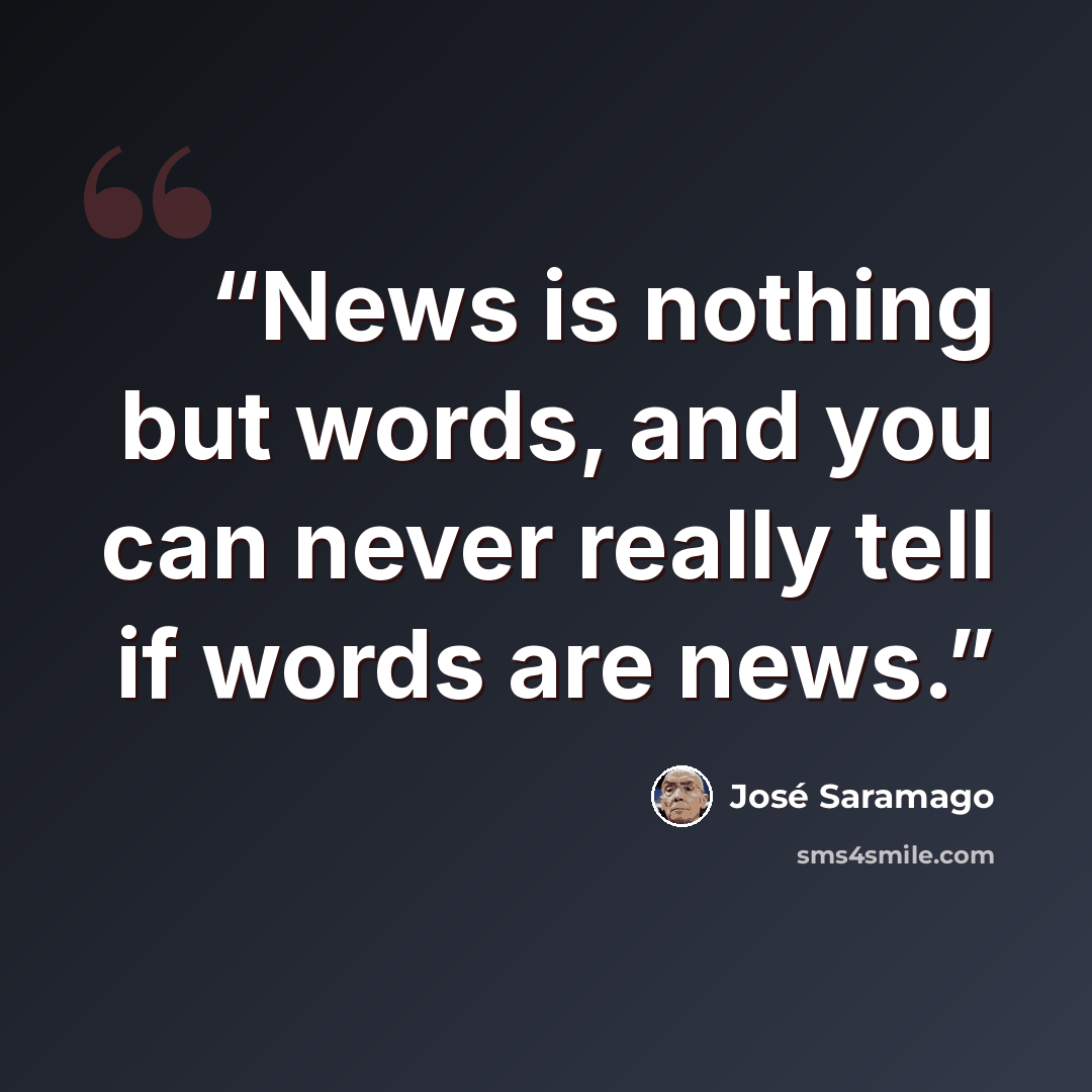 “News is nothing but words, and you can never really tell if words are news.” quote by Jose Saramago