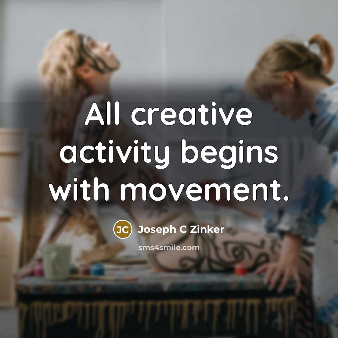 “All creative activity begins with movement.” quote by Joseph C Zinker