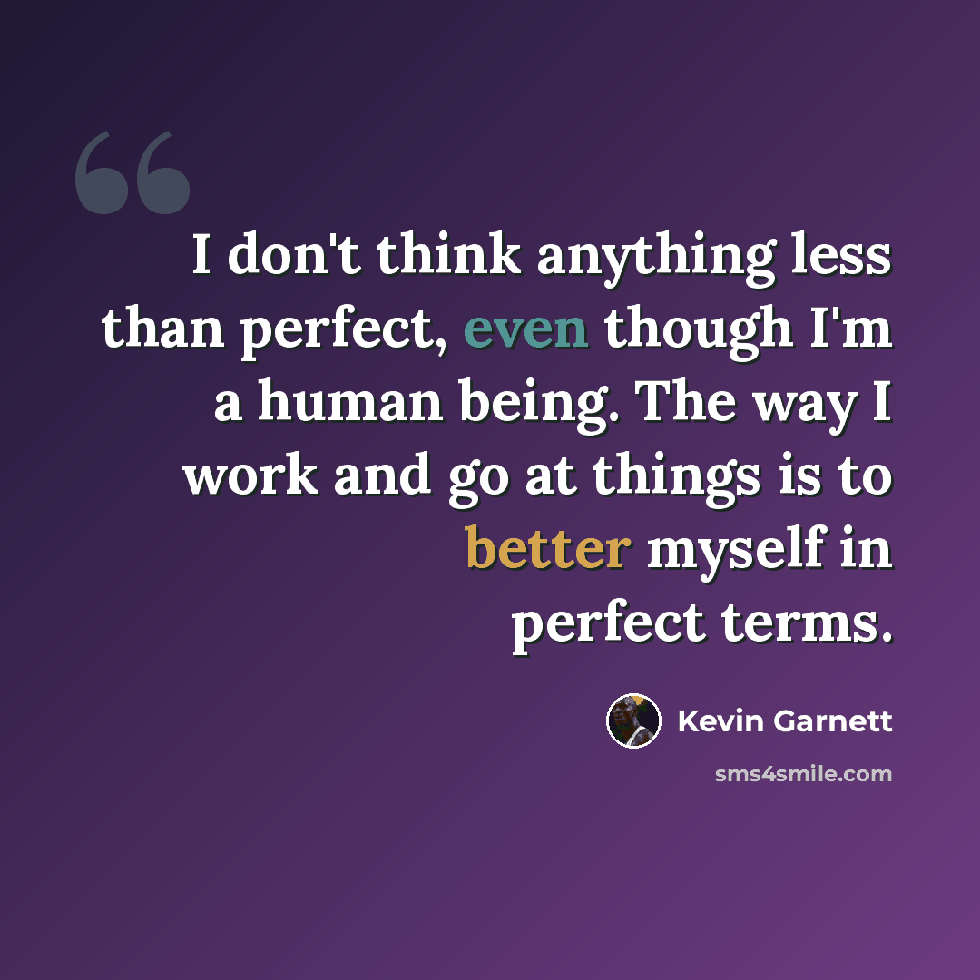 “I don't think anything less than perfect, even though I'm a human being. The way I work and go at things is to better myself in perfect terms.” quote by Kevin Garnett
