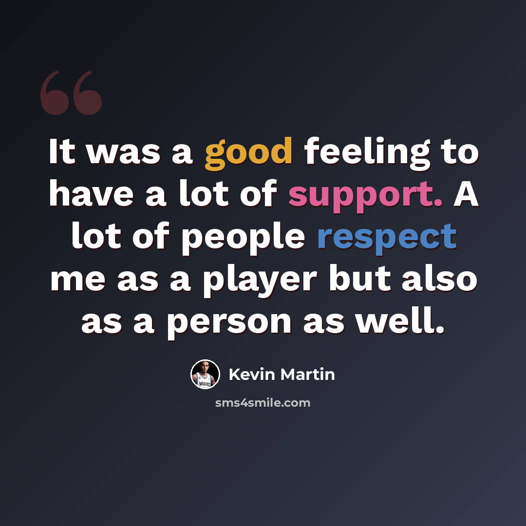 “It was a good feeling to have a lot of support. A lot of people respect me as a player but also as a person as well.” quote by Kevin Martin