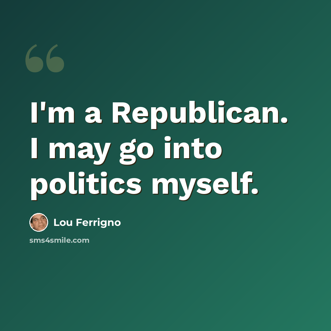 “I'm a Republican. I may go into politics myself.” quote by Lou Ferrigno