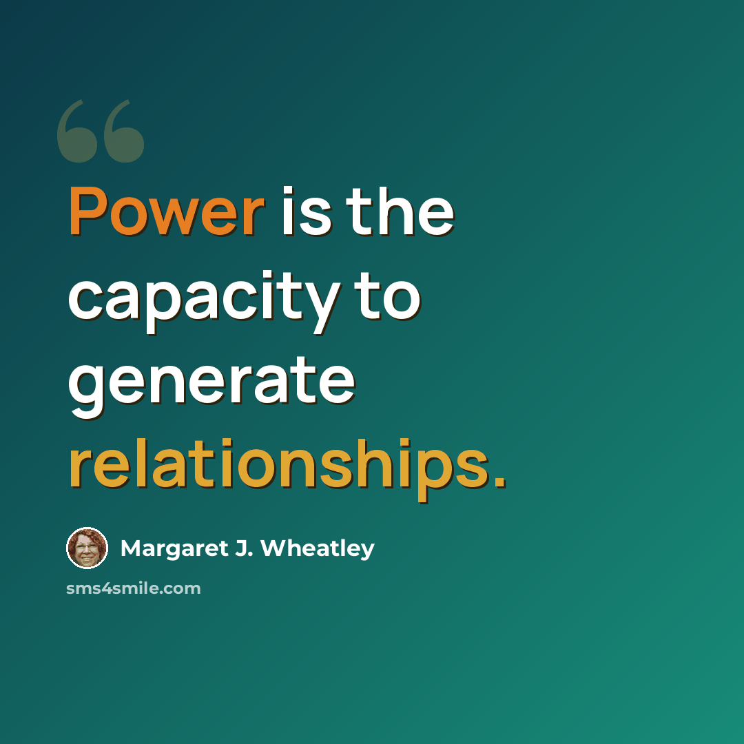 “Power is the capacity to generate relationships.” quote by Margaret J. Wheatley