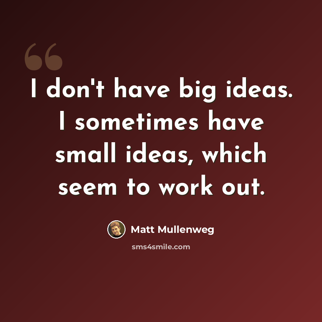 “I don't have big ideas. I sometimes have small ideas, which seem to work out.” quote by Matt Mullenweg