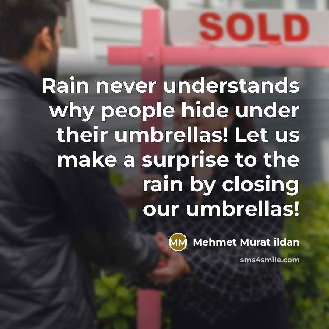 “Rain never understands why people hide under their umbrellas! Let us make a surprise to the rain by closing our umbrellas!” quote by Mehmet Murat Ildan