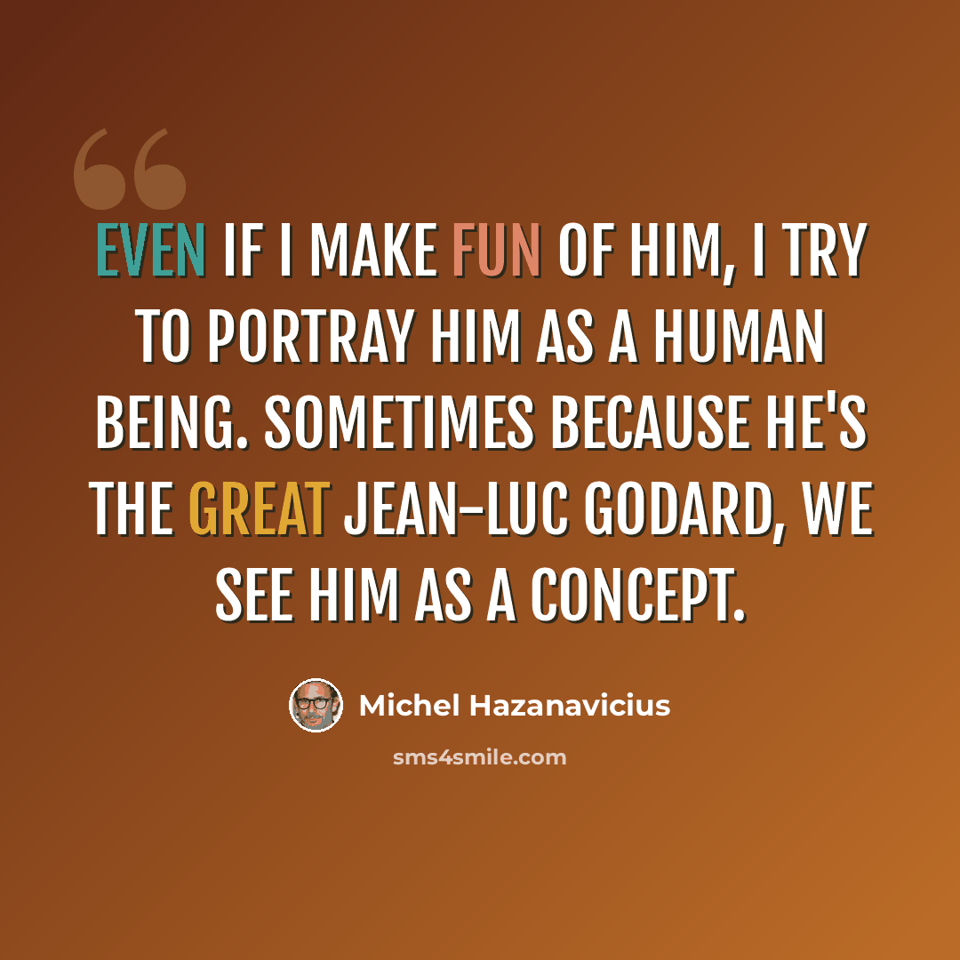 “Even if I make fun of him, I try to portray him as a human being. Sometimes because he's the great Jean-Luc Godard, we see him as a concept.” quote by Michel Hazanavicius