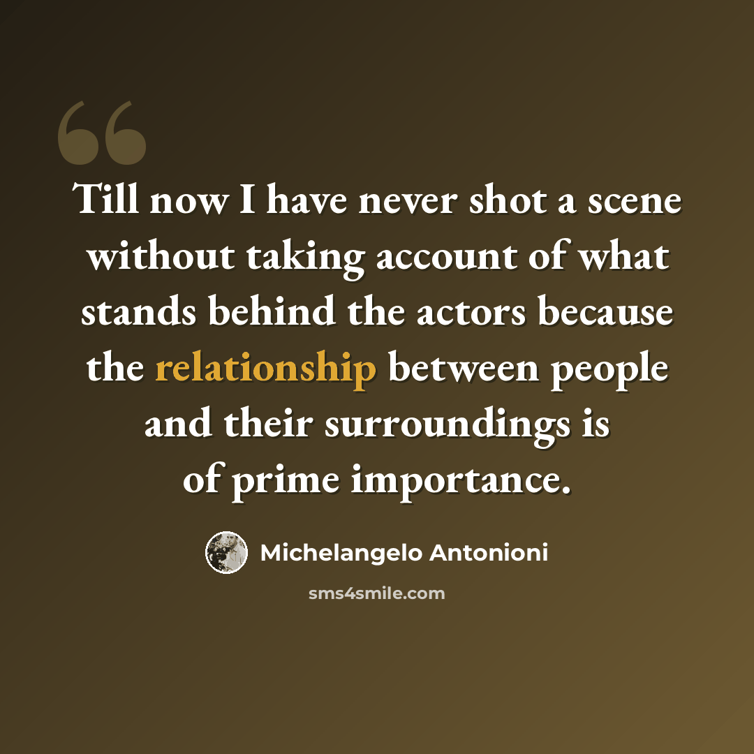 “Till now I have never shot a scene without taking account of what stands behind the actors because the relationship between people and their surroundings is of prime importance.” quote by Michelangelo Antonioni