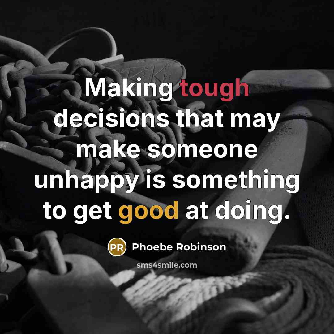 “Making tough decisions that may make someone unhappy is something to get good at doing.” quote by Phoebe Robinson