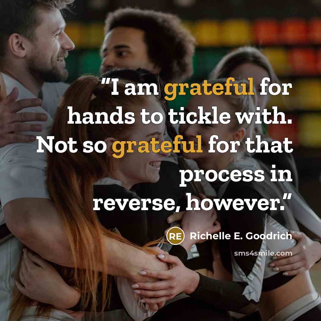 “I am grateful for hands to tickle with. Not so grateful for that process in reverse, however.” quote by Richelle E. Goodrich