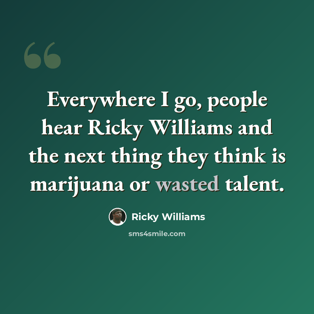 “Everywhere I go, people hear Ricky Williams and the next thing they think is marijuana or wasted talent.” quote by Ricky Williams
