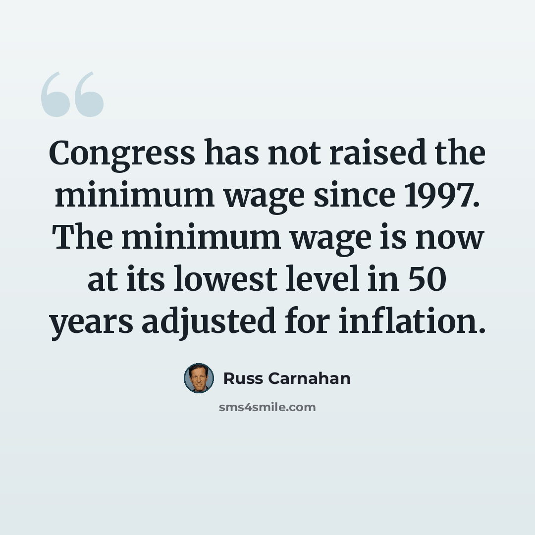 “Congress has not raised the minimum wage since 1997. The minimum wage is now at its lowest level in 50 years adjusted for inflation.” quote by Russ Carnahan