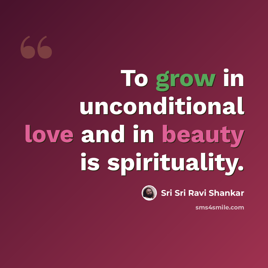 “To grow in unconditional love and in beauty is spirituality.” quote by Sri Sri Ravi Shankar