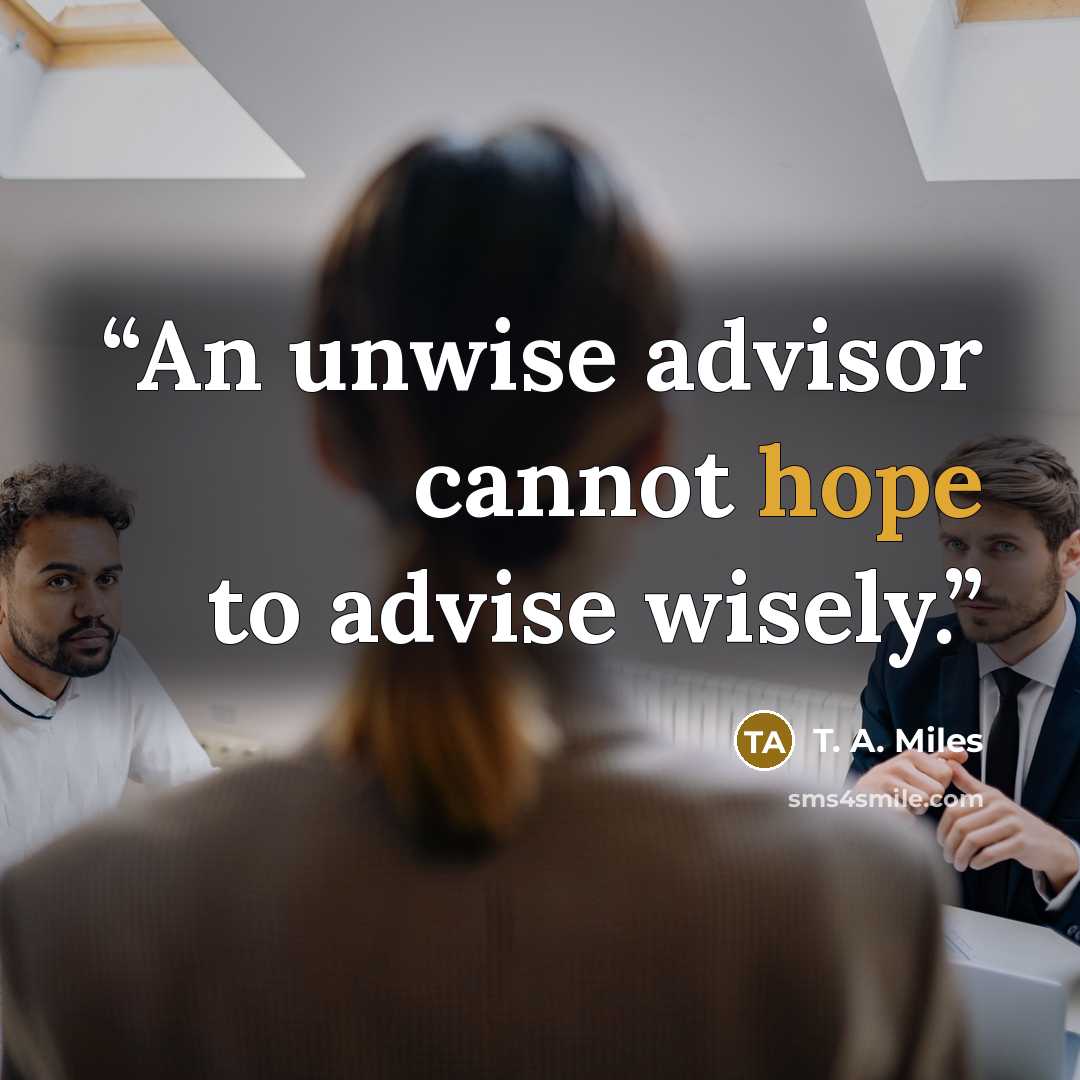 “An unwise advisor cannot hope to advise wisely.” quote by T. A. Miles